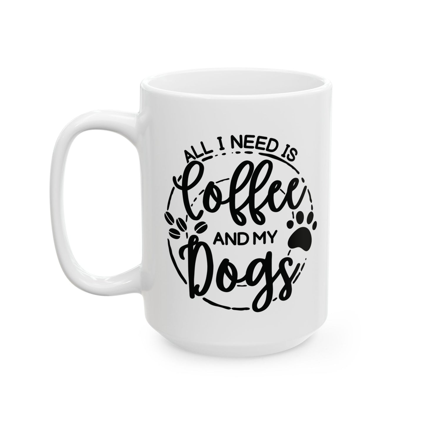 Ceramic Dog Lover Coffee Mug - All I Need Is Coffee and My Dogs Ceramic Mug (11oz, 15oz), Animal Gift for Her, Him, Birthday Present