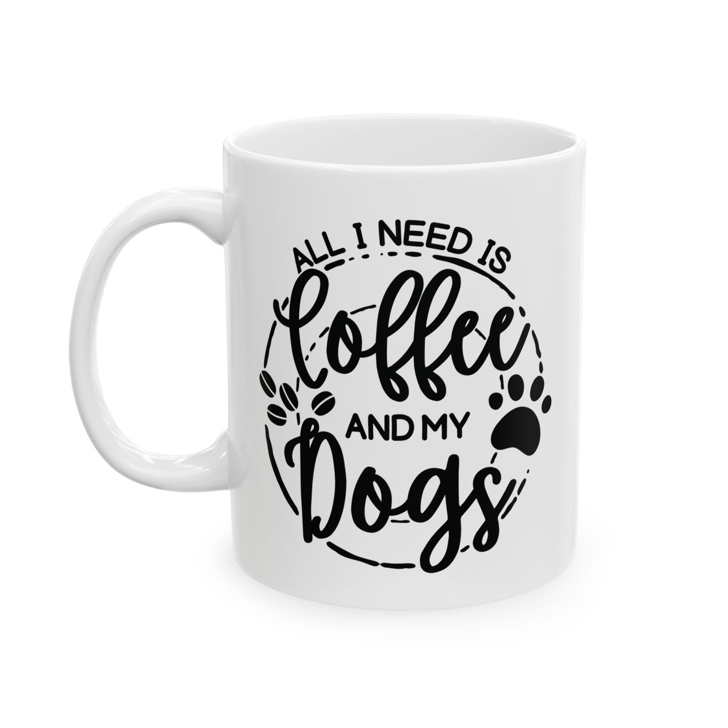 Ceramic Dog Lover Coffee Mug - All I Need Is Coffee and My Dogs Ceramic Mug (11oz, 15oz), Animal Gift for Her, Him, Birthday Present
