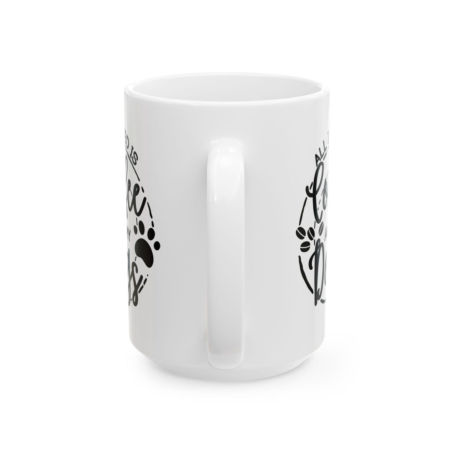 Ceramic Dog Lover Coffee Mug - All I Need Is Coffee and My Dogs Ceramic Mug (11oz, 15oz), Animal Gift for Her, Him, Birthday Present