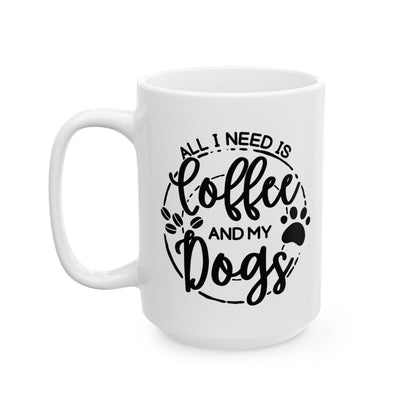 Ceramic Dog Lover Coffee Mug - All I Need Is Coffee and My Dogs Ceramic Mug (11oz, 15oz), Animal Gift for Her, Him, Birthday Present